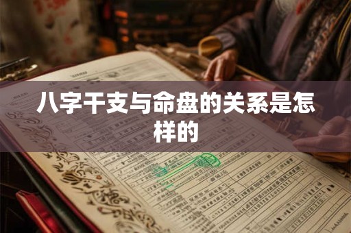 八字干支与命盘的关系是怎样的