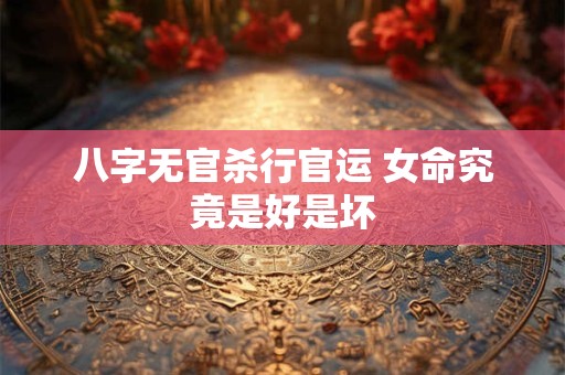 八字无官杀行官运 女命究竟是好是坏