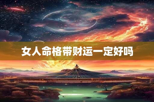 女人命格带财运一定好吗