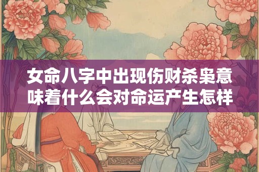 女命八字中出现伤财杀枭意味着什么会对命运产生怎样的影响
