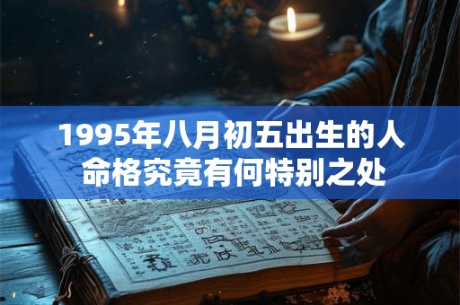1995年八月初五出生的人 命格究竟有何特别之处