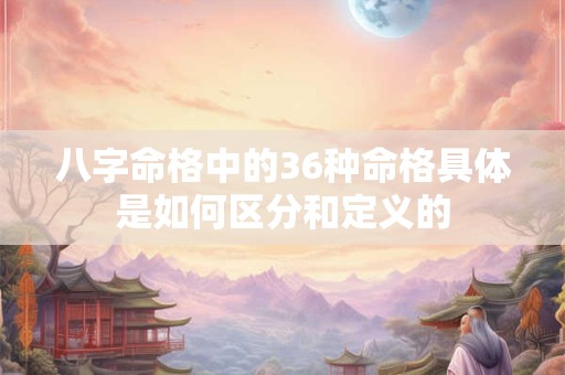 八字命格中的36种命格具体是如何区分和定义的