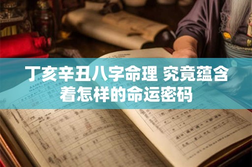 丁亥辛丑八字命理 究竟蕴含着怎样的命运密码