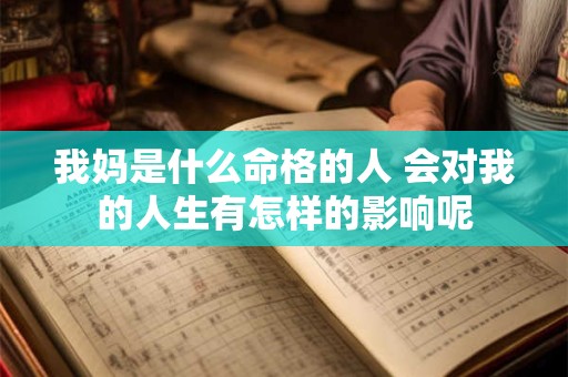 我妈是什么命格的人 会对我的人生有怎样的影响呢