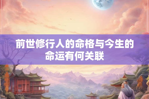 前世修行人的命格与今生的命运有何关联