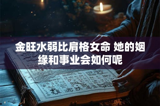 金旺水弱比肩格女命 她的姻缘和事业会如何呢