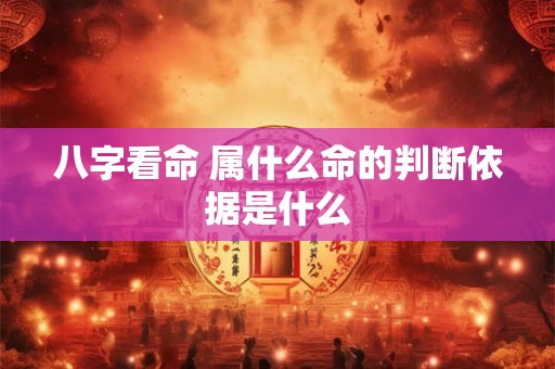 八字看命 属什么命的判断依据是什么