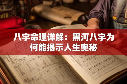 八字命理详解：黑河八字为何能揭示人生奥秘