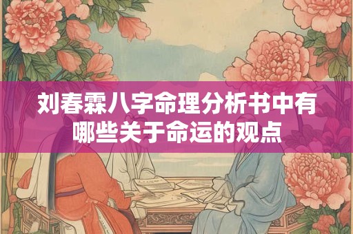 刘春霖八字命理分析书中有哪些关于命运的观点