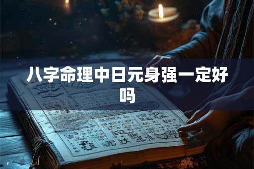 八字命理中日元身强一定好吗