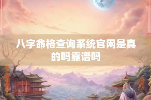 八字命格查询系统官网是真的吗靠谱吗