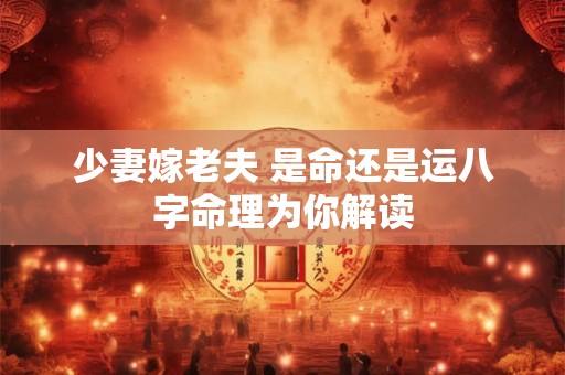 少妻嫁老夫 是命还是运八字命理为你解读