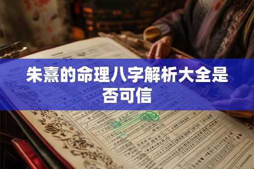 朱熹的命理八字解析大全是否可信