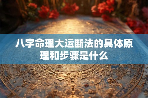 八字命理大运断法的具体原理和步骤是什么