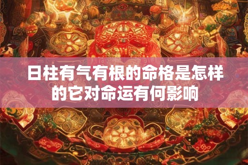 日柱有气有根的命格是怎样的它对命运有何影响