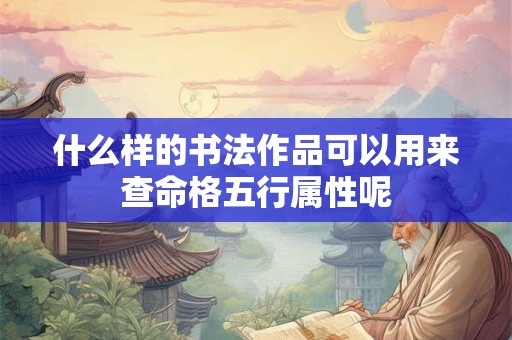 什么样的书法作品可以用来查命格五行属性呢