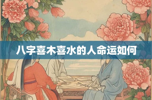 八字喜木喜水的人命运如何