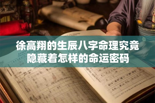 徐高翔的生辰八字命理究竟隐藏着怎样的命运密码