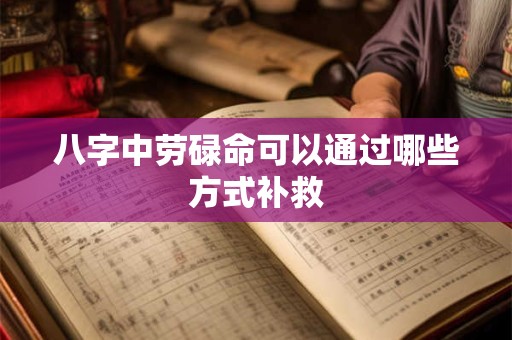 八字中劳碌命可以通过哪些方式补救
