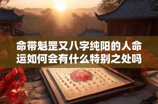 命带魁罡又八字纯阳的人命运如何会有什么特别之处吗