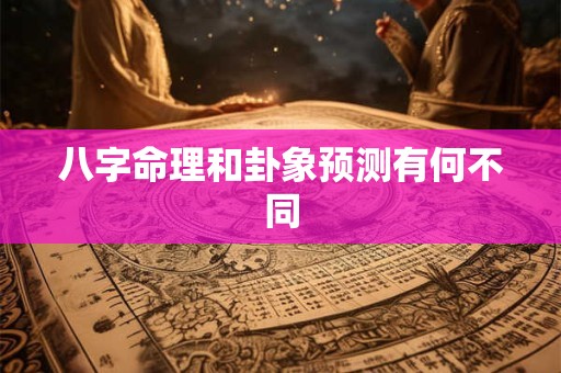 八字命理和卦象预测有何不同