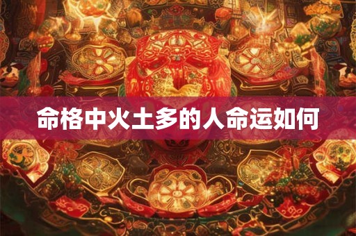 命格中火土多的人命运如何