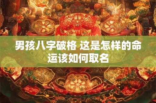 男孩八字破格 这是怎样的命运该如何取名
