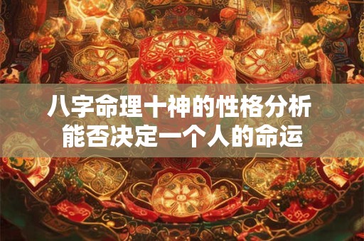 八字命理十神的性格分析 能否决定一个人的命运