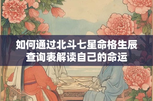 如何通过北斗七星命格生辰查询表解读自己的命运