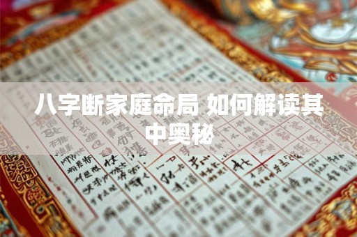 八字断家庭命局 如何解读其中奥秘