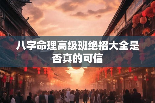 八字命理高级班绝招大全是否真的可信