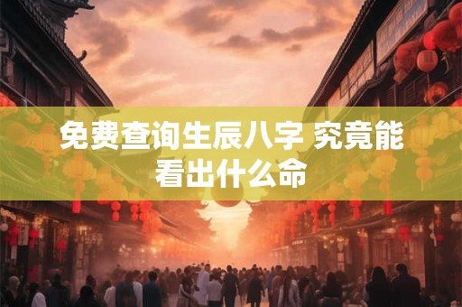 免费查询生辰八字 究竟能看出什么命