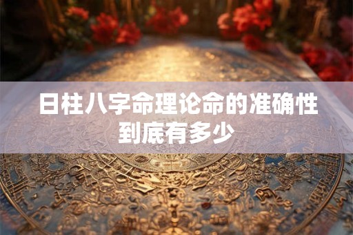 日柱八字命理论命的准确性到底有多少