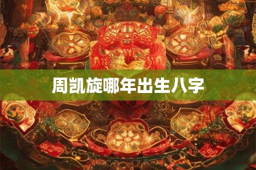 周凯旋哪年出生八字