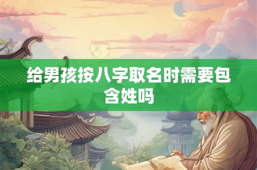 给男孩按八字取名时需要包含姓吗