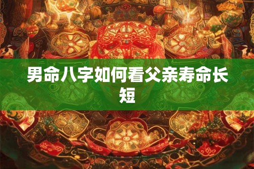 男命八字如何看父亲寿命长短