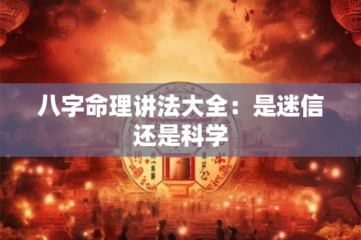 八字命理讲法大全：是迷信还是科学