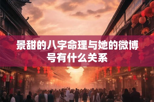 景甜的八字命理与她的微博号有什么关系