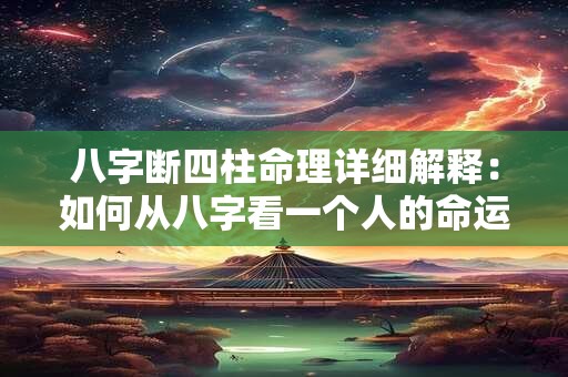 八字断四柱命理详细解释：如何从八字看一个人的命运