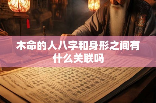 木命的人八字和身形之间有什么关联吗