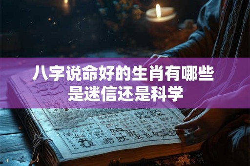 八字说命好的生肖有哪些 是迷信还是科学