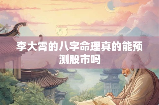 李大霄的八字命理真的能预测股市吗