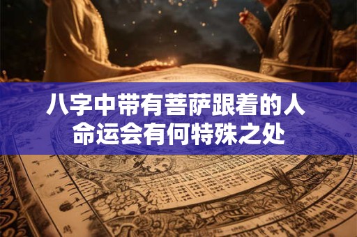 八字中带有菩萨跟着的人 命运会有何特殊之处