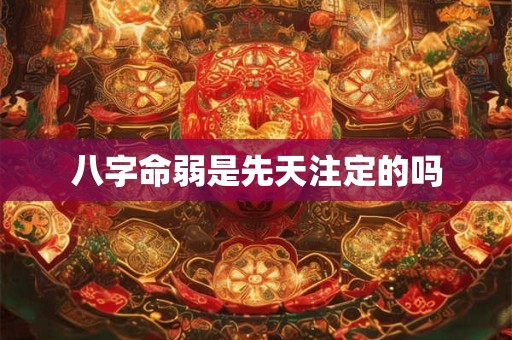 八字命弱是先天注定的吗