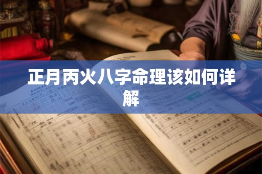 正月丙火八字命理该如何详解
