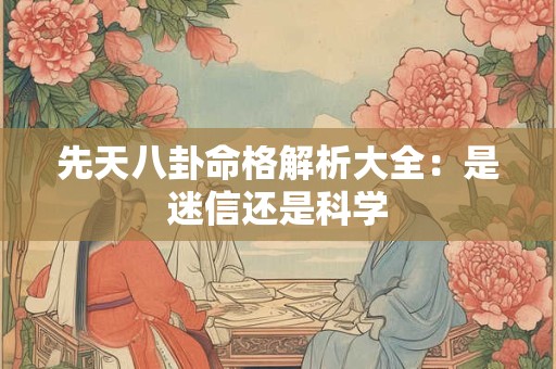 先天八卦命格解析大全：是迷信还是科学