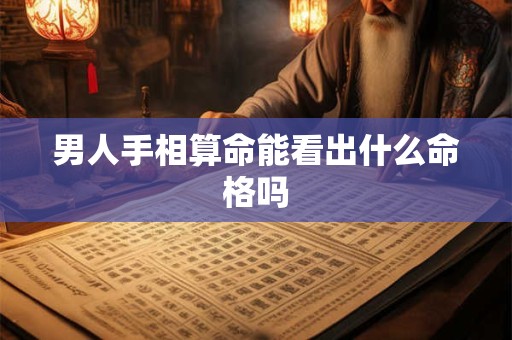 男人手相算命能看出什么命格吗