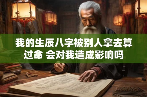 我的生辰八字被别人拿去算过命 会对我造成影响吗