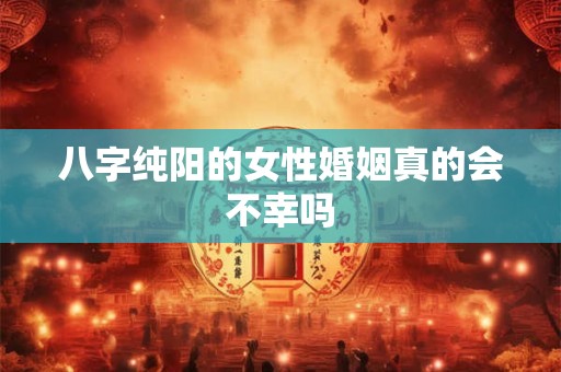 八字纯阳的女性婚姻真的会不幸吗