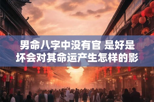 男命八字中没有官 是好是坏会对其命运产生怎样的影响